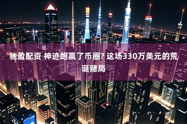 驰盈配资 神迹跑赢了币圈? 这场330万美元的荒诞赌局