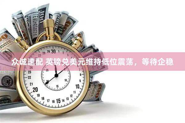 众诚速配 英镑兑美元维持低位震荡，等待企稳