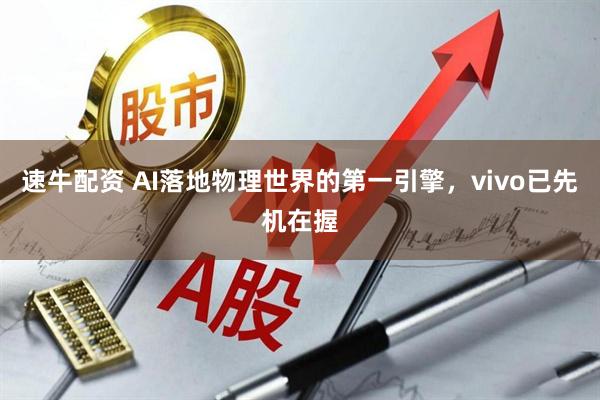 速牛配资 AI落地物理世界的第一引擎，vivo已先机在握