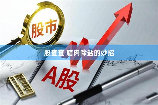 股查查 腊肉除盐的妙招