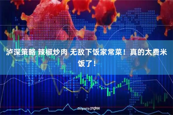 泸深策略 辣椒炒肉 无敌下饭家常菜！真的太费米饭了！
