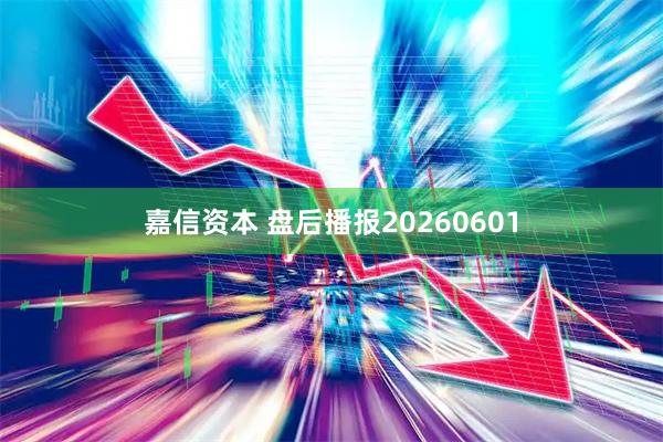 嘉信资本 盘后播报20260601
