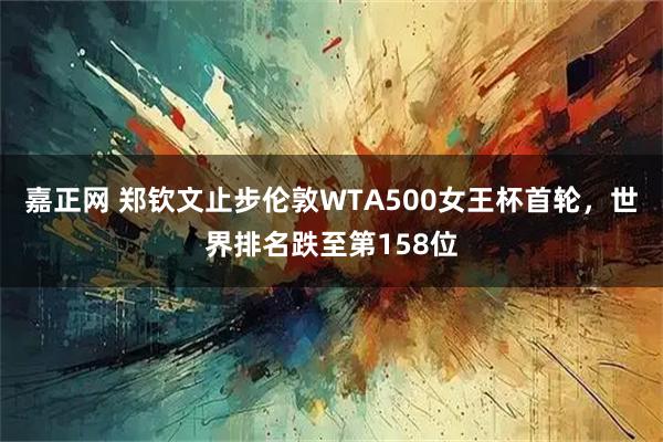 嘉正网 郑钦文止步伦敦WTA500女王杯首轮，世界排名跌至第158位