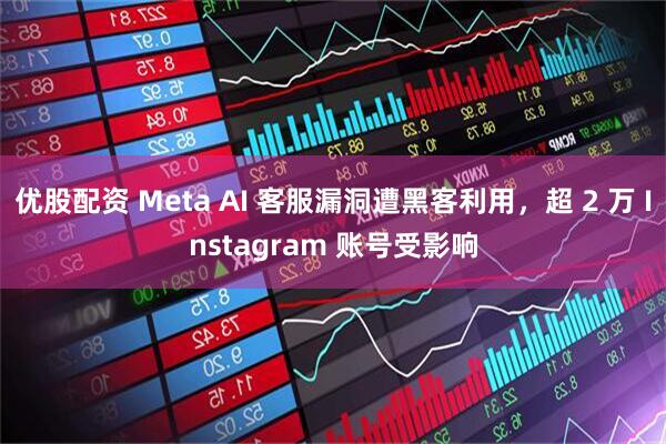 优股配资 Meta AI 客服漏洞遭黑客利用，超 2 万 Instagram 账号受影响